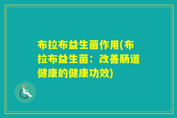 布拉布益生菌作用(布拉布益生菌:改善肠道健康的健康功效) 布拉布益生菌作用(布拉布益生菌:改善肠道健康的健康功效)