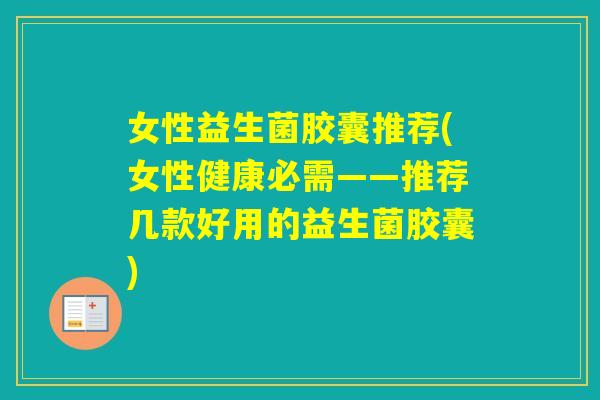 女性益生菌胶囊推荐(女性健康必需——推荐几款好用的益生菌胶囊)