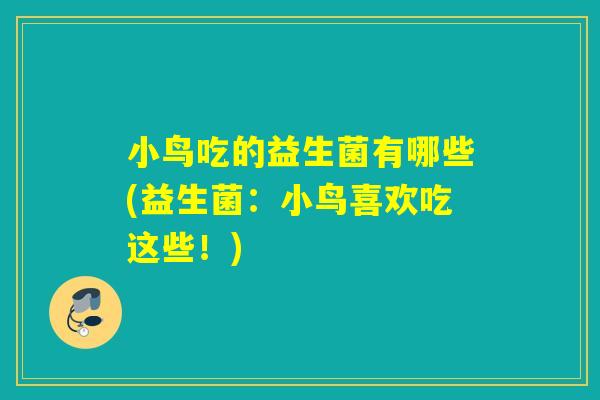 小鸟吃的益生菌有哪些(益生菌:小鸟喜欢吃这些!) 小鸟吃的益生菌有哪些(益生菌:小鸟喜欢吃这些!)