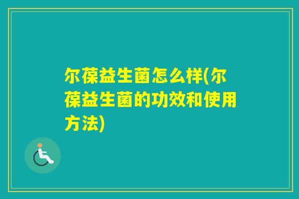 尔葆益生菌怎么样(尔葆益生菌的功效和使用方法) 尔葆益生菌怎么样(尔葆益生菌的功效和使用方法)