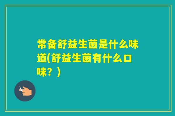 常备舒益生菌是什么味道(舒益生菌有什么口味？)