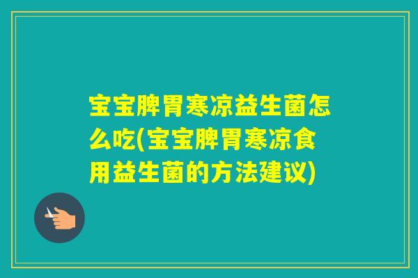 宝宝脾胃寒凉益生菌怎么吃(宝宝脾胃寒凉食用益生菌的方法建议)
