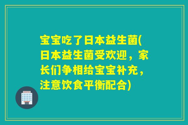 宝宝吃了日本益生菌(日本益生菌受欢迎,家长们争相给宝宝补充,注意饮食平衡配合) 宝宝吃了日本益生菌(日本益生菌受欢迎,家长们争相给宝宝补充,注意饮食平衡配合)