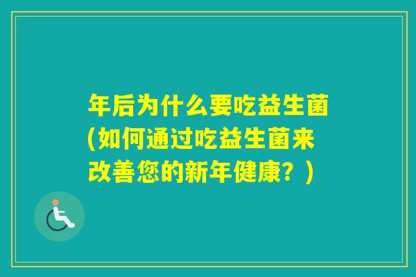 年后为什么要吃益生菌(如何通过吃益生菌来改善您的新年健康？)