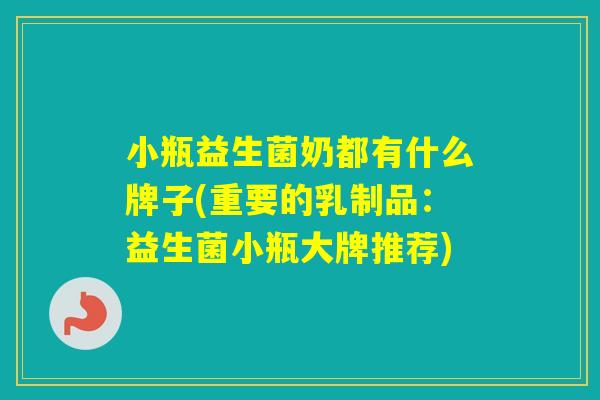 小瓶益生菌奶都有什么牌子(重要的乳制品:益生菌小瓶大牌推荐) 小瓶益生菌奶都有什么牌子(重要的乳制品:益生菌小瓶大牌推荐)