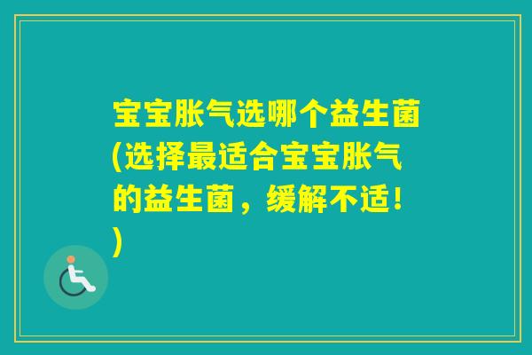 宝宝选哪个益生菌(选择适合宝宝的益生菌,缓解不适!) 宝宝选哪个益生菌(选择适合宝宝的益生菌,缓解不适!)