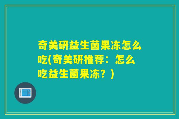 奇美研益生菌果冻怎么吃(奇美研推荐:怎么吃益生菌果冻?) 奇美研益生菌果冻怎么吃(奇美研推荐:怎么吃益生菌果冻?)