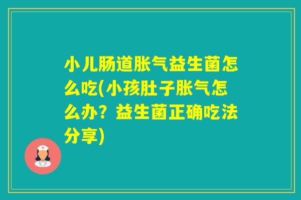 小儿肠道益生菌怎么吃(小孩肚子怎么办?益生菌正确吃法分享) 小儿肠道益生菌怎么吃(小孩肚子怎么办?益生菌正确吃法分享)