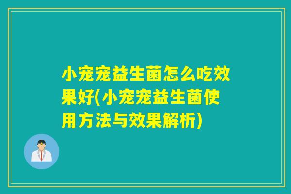 小宠宠益生菌怎么吃效果好(小宠宠益生菌使用方法与效果解析) 小宠宠益生菌怎么吃效果好(小宠宠益生菌使用方法与效果解析)