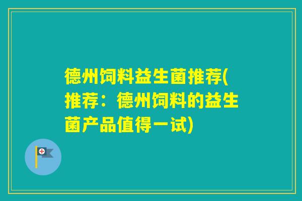 德州饲料益生菌推荐(推荐:德州饲料的益生菌产品值得一试) 德州饲料益生菌推荐(推荐:德州饲料的益生菌产品值得一试)