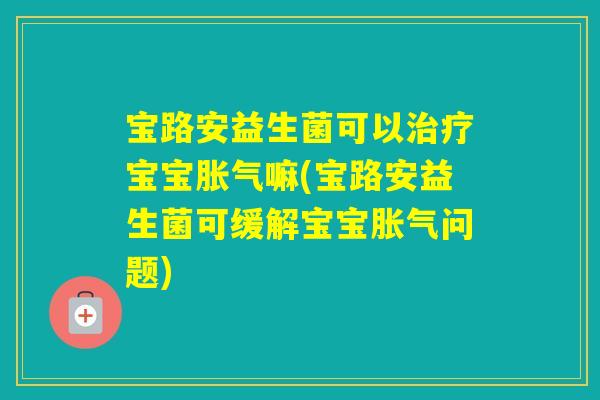 宝路安益生菌可以宝宝嘛(宝路安益生菌可缓解宝宝问题)