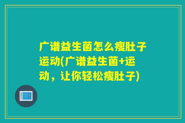广谱益生菌怎么瘦肚子运动(广谱益生菌+运动,让你轻松瘦肚子) 广谱益生菌怎么瘦肚子运动(广谱益生菌+运动,让你轻松瘦肚子)