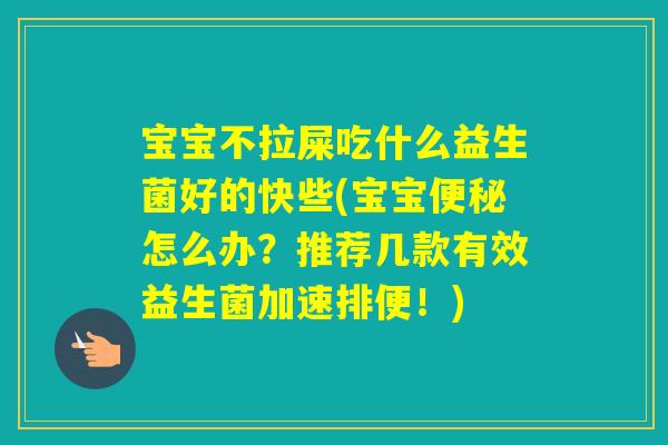 宝宝不拉屎吃什么益生菌好的快些(宝宝怎么办?推荐几款有效益生菌加速排便!) 宝宝不拉屎吃什么益生菌好的快些(宝宝怎么办?推荐几款有效益生菌加速排便!)