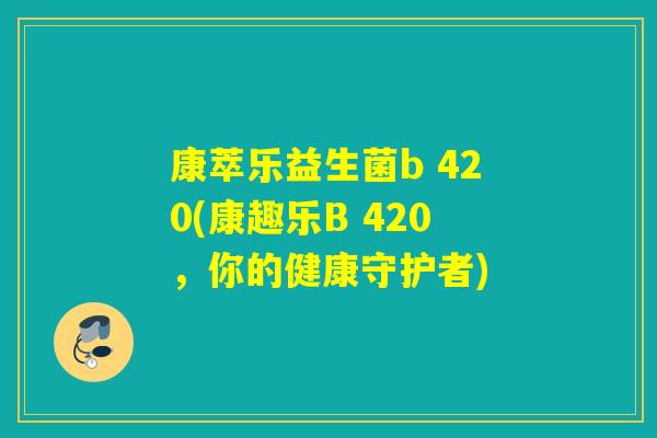 康萃乐益生菌b 420(康趣乐B 420，你的健康守护者)