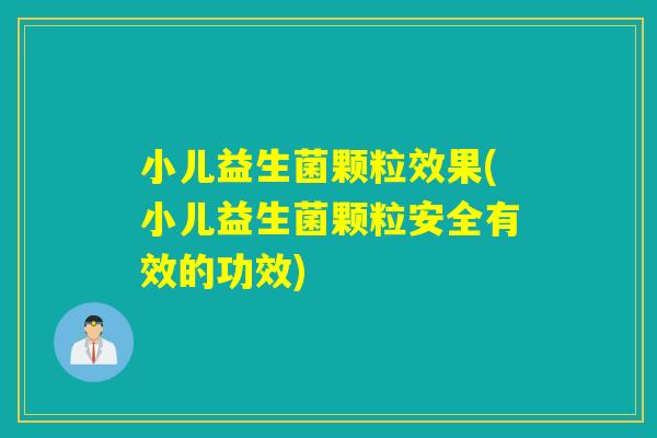 小儿益生菌颗粒效果(小儿益生菌颗粒安全有效的功效) 小儿益生菌颗粒效果(小儿益生菌颗粒安全有效的功效)