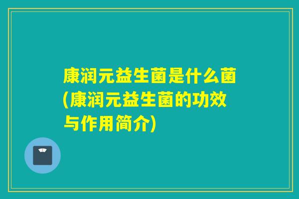 康润元益生菌是什么菌(康润元益生菌的功效与作用简介)