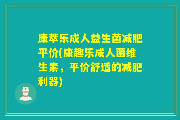 康萃乐成人益生菌平价(康趣乐成人菌维生素，平价舒适的利器)