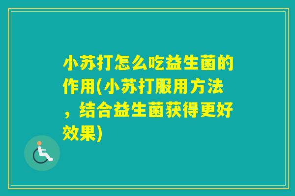 小苏打怎么吃益生菌的作用(小苏打服用方法,结合益生菌获得更好效果) 小苏打怎么吃益生菌的作用(小苏打服用方法,结合益生菌获得更好效果)