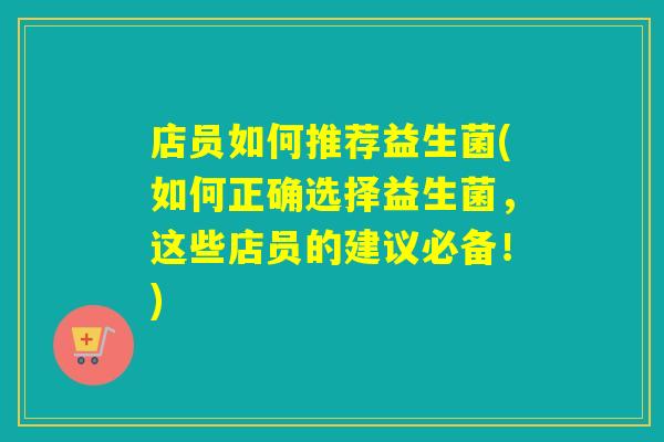 店员如何推荐益生菌(如何正确选择益生菌，这些店员的建议必备！)