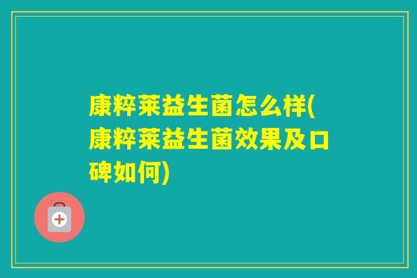康粹莱益生菌怎么样(康粹莱益生菌效果及口碑如何)