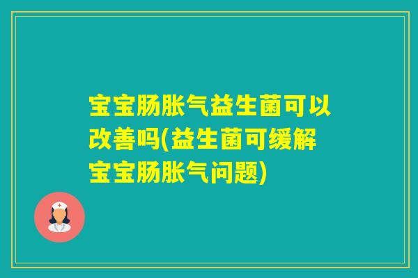 宝宝肠益生菌可以改善吗(益生菌可缓解宝宝肠问题)