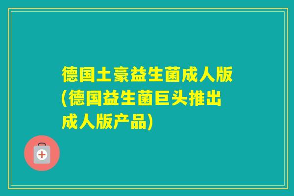 德国土豪益生菌成人版(德国益生菌巨头推出成人版产品)