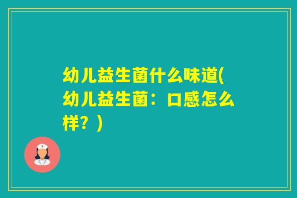 幼儿益生菌什么味道(幼儿益生菌：口感怎么样？)