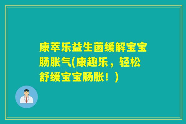 康萃乐益生菌缓解宝宝肠(康趣乐，轻松舒缓宝宝肠胀！)