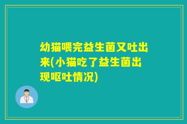 幼猫喂完益生菌又吐出来(小猫吃了益生菌出现情况)
