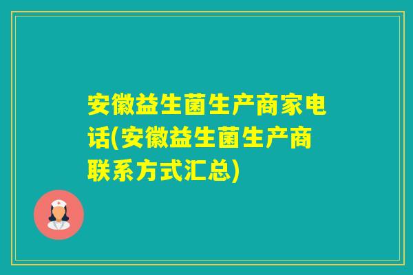 安徽益生菌生产商家电话(安徽益生菌生产商联系方式汇总) 安徽益生菌生产商家电话(安徽益生菌生产商联系方式汇总)