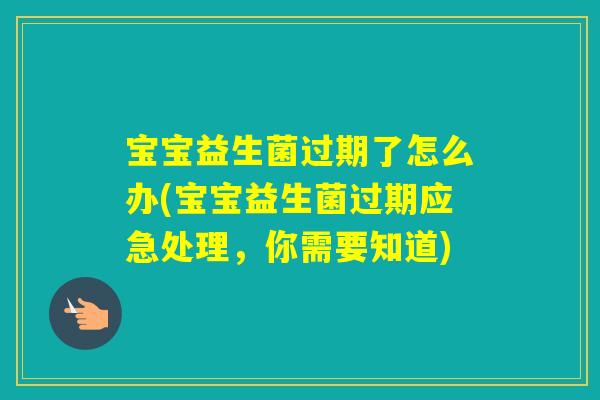 宝宝益生菌过期了怎么办(宝宝益生菌过期应急处理，你需要知道)