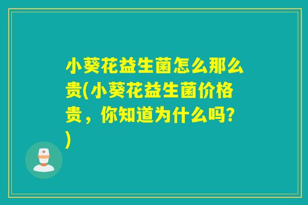 小葵花益生菌怎么那么贵(小葵花益生菌价格贵，你知道为什么吗？)
