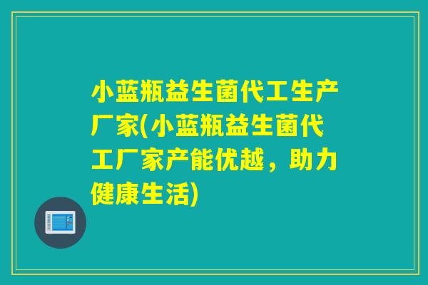 小蓝瓶益生菌代工生产厂家(小蓝瓶益生菌代工厂家产能优越，助力健康生活)