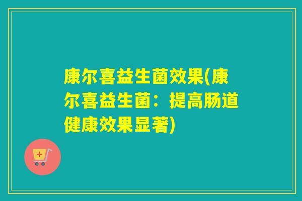 康尔喜益生菌效果(康尔喜益生菌：提高肠道健康效果显著)