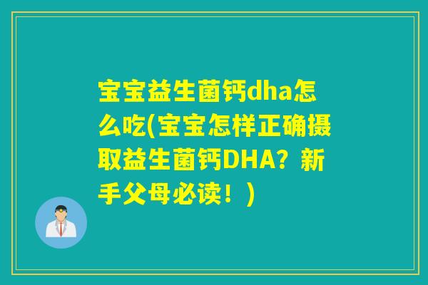 宝宝益生菌钙dha怎么吃(宝宝怎样正确摄取益生菌钙DHA？新手父母必读！)