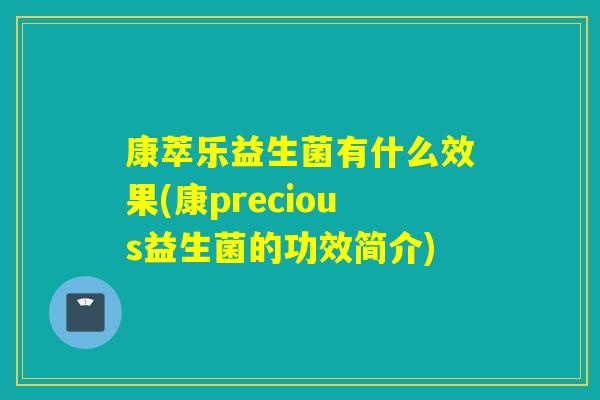 康萃乐益生菌有什么效果(康precious益生菌的功效简介)