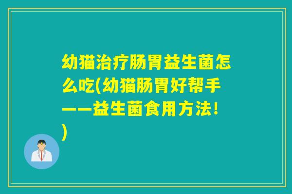 幼猫肠胃益生菌怎么吃(幼猫肠胃好帮手——益生菌食用方法！)