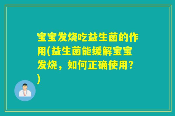 宝宝发烧吃益生菌的作用(益生菌能缓解宝宝发烧,如何正确使用?) 宝宝发烧吃益生菌的作用(益生菌能缓解宝宝发烧,如何正确使用?)