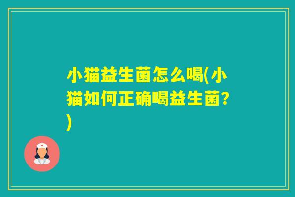 小猫益生菌怎么喝(小猫如何正确喝益生菌?) 小猫益生菌怎么喝(小猫如何正确喝益生菌?)