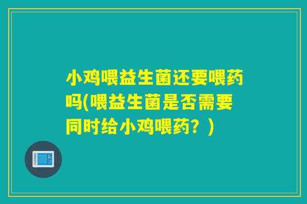 小鸡喂益生菌还要喂药吗(喂益生菌是否需要同时给小鸡喂药?) 小鸡喂益生菌还要喂药吗(喂益生菌是否需要同时给小鸡喂药?)
