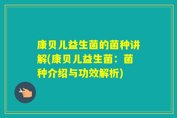 康贝儿益生菌的菌种讲解(康贝儿益生菌：菌种介绍与功效解析)