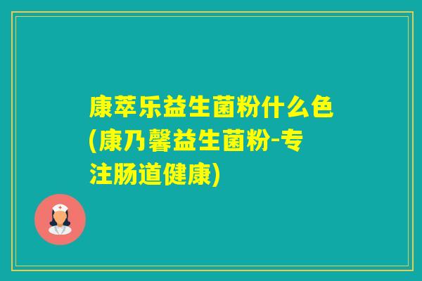 康萃乐益生菌粉什么色(康乃馨益生菌粉-专注肠道健康)