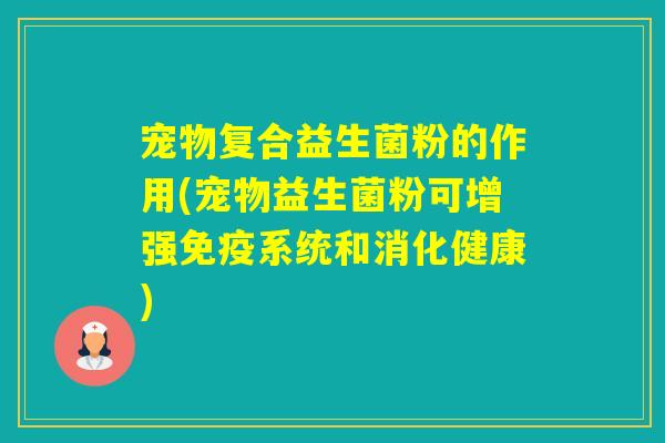 宠物复合益生菌粉的作用(宠物益生菌粉可增强系统和消化健康)