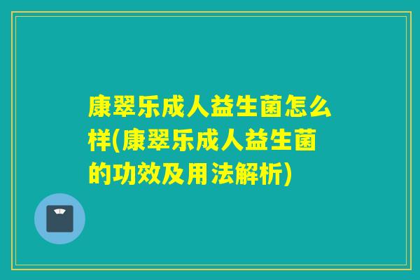 康翠乐成人益生菌怎么样(康翠乐成人益生菌的功效及用法解析) 康翠乐成人益生菌怎么样(康翠乐成人益生菌的功效及用法解析)