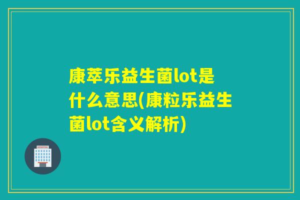康萃乐益生菌lot是什么意思(康粒乐益生菌lot含义解析)