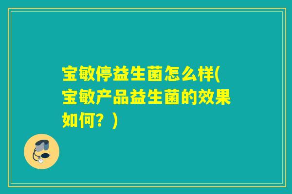 宝敏停益生菌怎么样(宝敏产品益生菌的效果如何?) 宝敏停益生菌怎么样(宝敏产品益生菌的效果如何?)