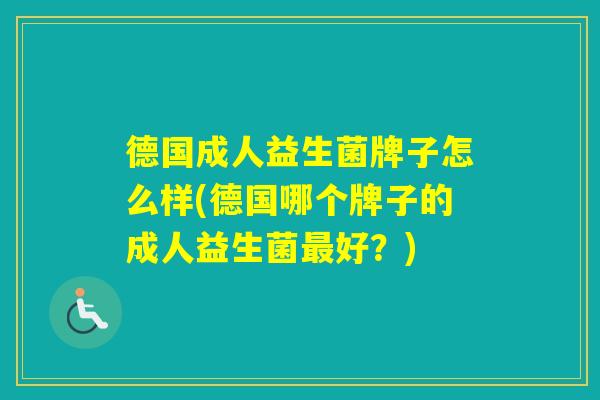 德国成人益生菌牌子怎么样(德国哪个牌子的成人益生菌好?) 德国成人益生菌牌子怎么样(德国哪个牌子的成人益生菌好?)