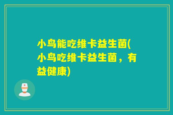 小鸟能吃维卡益生菌(小鸟吃维卡益生菌,有益健康) 小鸟能吃维卡益生菌(小鸟吃维卡益生菌,有益健康)