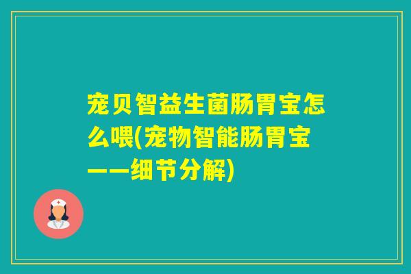 宠贝智益生菌肠胃宝怎么喂(宠物智能肠胃宝——细节分解)