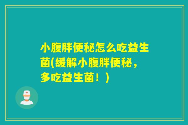 小腹胖怎么吃益生菌(缓解小腹胖,多吃益生菌!) 小腹胖怎么吃益生菌(缓解小腹胖,多吃益生菌!)